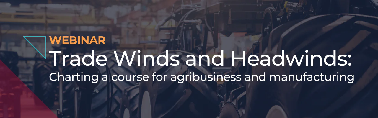 WEBINAR Trade Winds and Headwinds: Charting a course for agribusiness and manufacturing