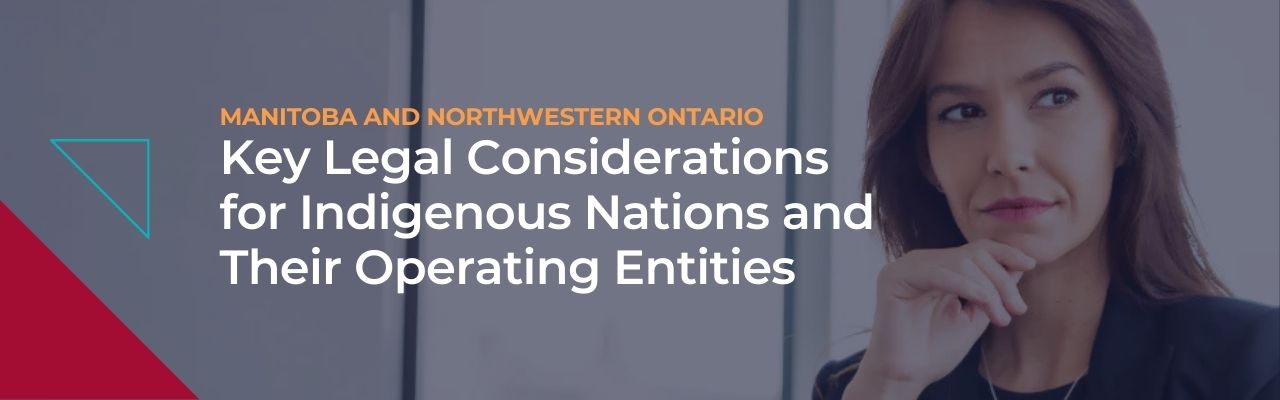 Key Legal Considerations for Indigenous Nations and Their Operating Entities in Manitoba and Northwestern Ontario